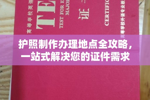 江陵护照制作办理地点全攻略，一站式解决您的证件需求
