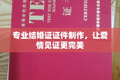 江陵专业结婚证证件制作，让爱情见证更完美