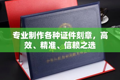 江陵专业制作各种证件刻章，高效、精准、信赖之选