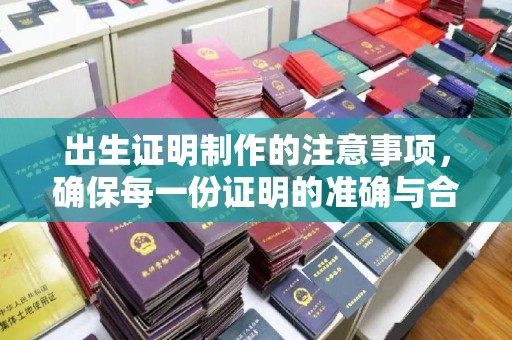 江陵出生证明制作的注意事项，确保每一份证明的准确与合法