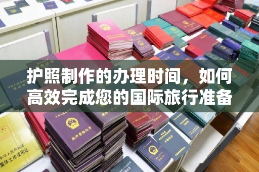 江陵护照制作的办理时间，如何高效完成您的国际旅行准备