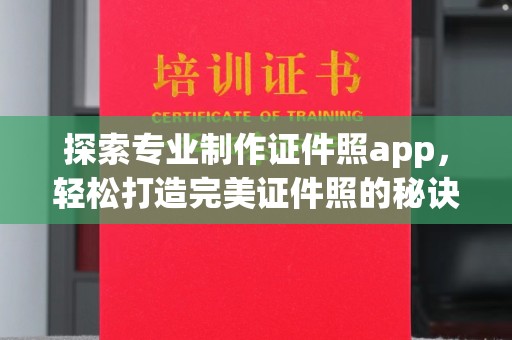 江陵探索专业制作证件照app，轻松打造完美证件照的秘诀