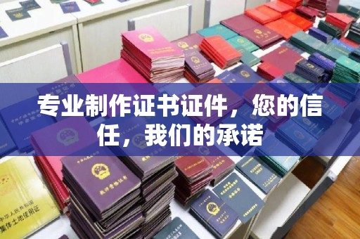 江陵专业制作证书证件，您的信任，我们的承诺