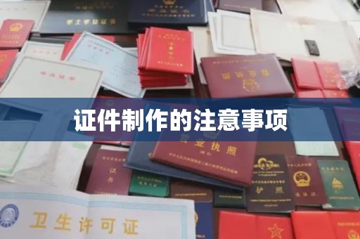 江陵证件制作的注意事项