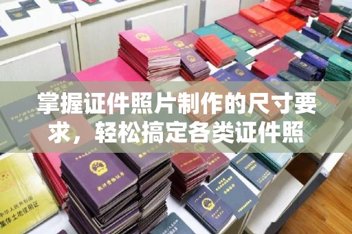 江陵掌握证件照片制作的尺寸要求，轻松搞定各类证件照