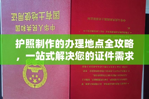 江陵护照制作的办理地点全攻略，一站式解决您的证件需求