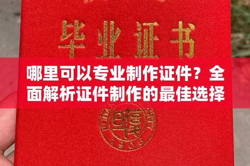 江陵哪里可以专业制作证件？全面解析证件制作的最佳选择